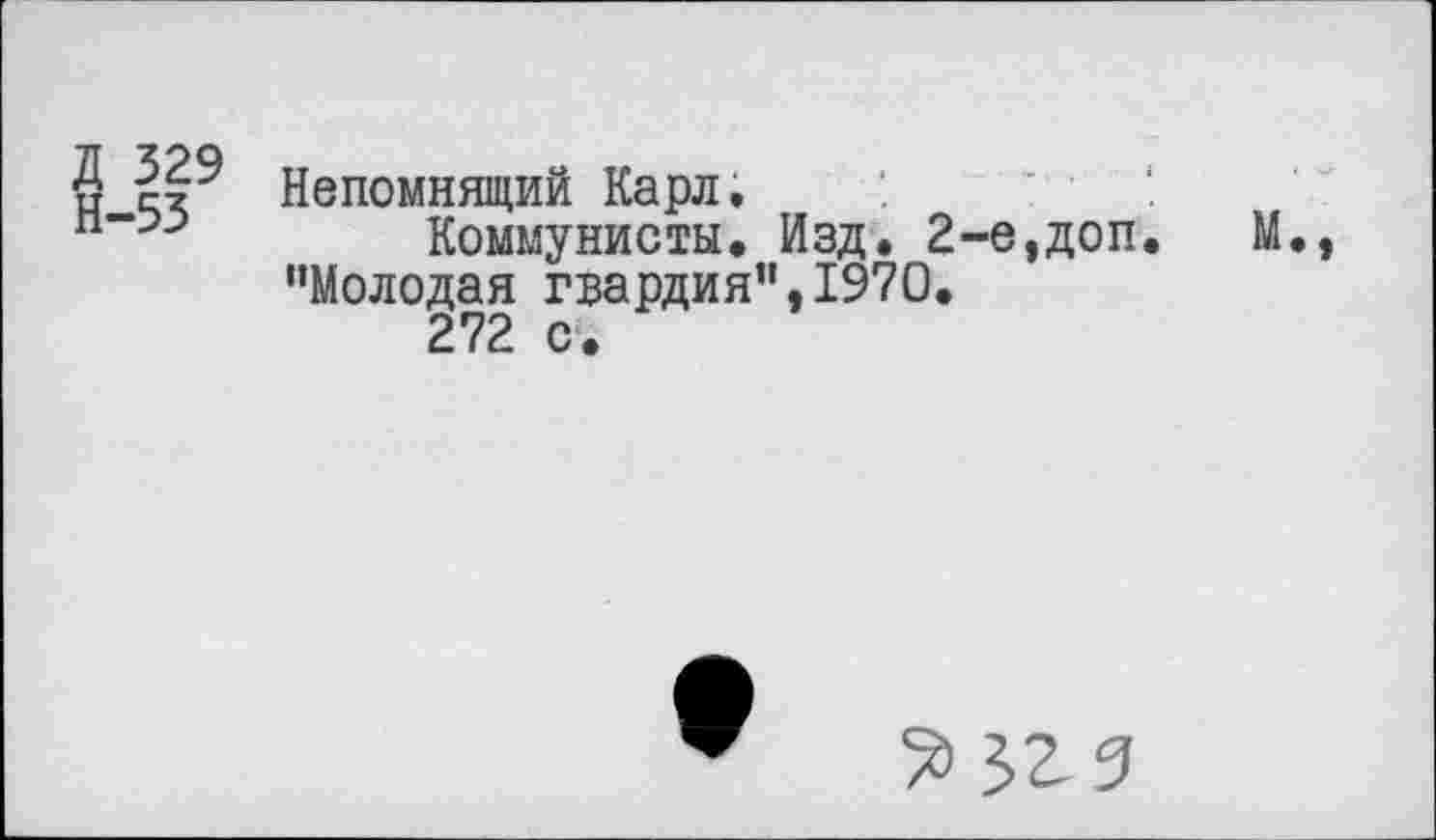 ﻿Д 329
Н-53
Непомнящий Карл.
Коммунисты. Изд. 2-е,доп. "Молодая гвардия",1970.
272 с.
М.,